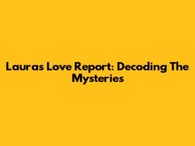 Laura's Love Report: Decoding The Mysteries