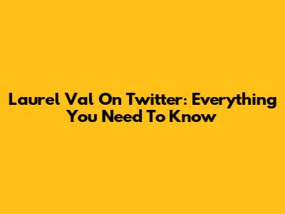 Laurel Val On Twitter: Everything You Need To Know