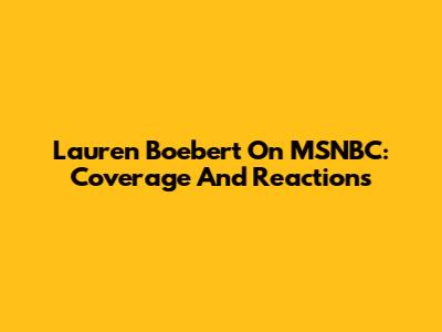 Lauren Boebert On MSNBC: Coverage And Reactions