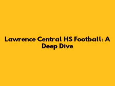 Lawrence Central HS Football: A Deep Dive