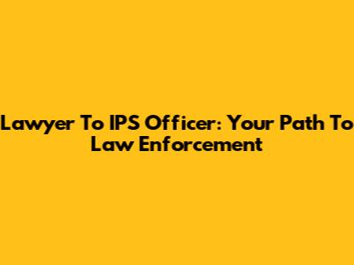 Lawyer To IPS Officer: Your Path To Law Enforcement