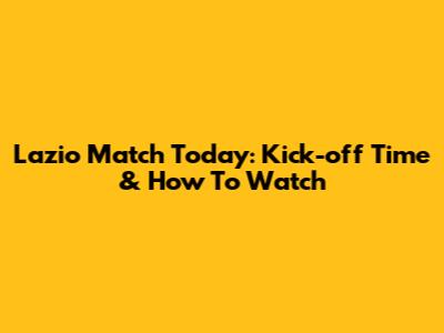 Lazio Match Today: Kick-off Time & How To Watch