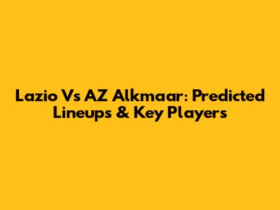 Lazio Vs AZ Alkmaar: Predicted Lineups & Key Players