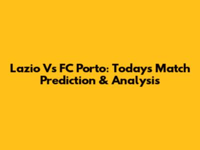 Lazio Vs FC Porto: Today's Match Prediction & Analysis