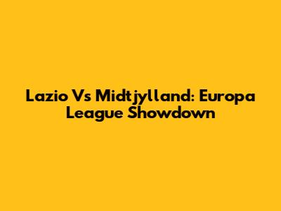 Lazio Vs Midtjylland: Europa League Showdown