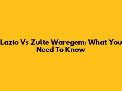 Lazio Vs Zulte Waregem: What You Need To Know