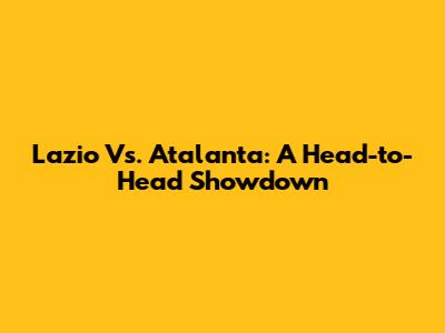 Lazio Vs. Atalanta: A Head-to-Head Showdown