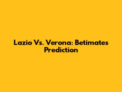 Lazio Vs. Verona: Betimate's Prediction