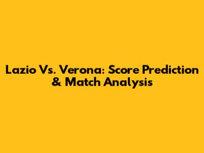Lazio Vs. Verona: Score Prediction & Match Analysis
