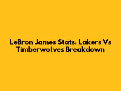 LeBron James Stats: Lakers Vs Timberwolves Breakdown