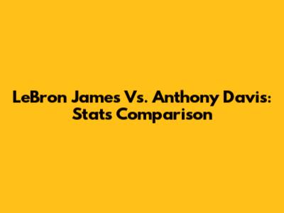 LeBron James Vs. Anthony Davis: Stats Comparison