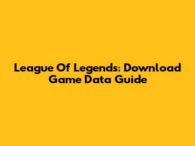 League Of Legends: Download Game Data Guide