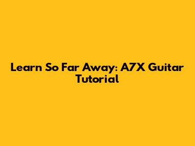 Learn "So Far Away": A7X Guitar Tutorial