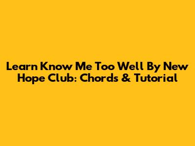 Learn 'Know Me Too Well' By New Hope Club: Chords & Tutorial