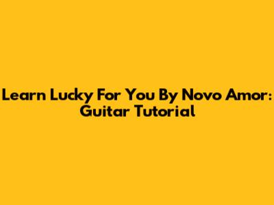 Learn 'Lucky For You' By Novo Amor: Guitar Tutorial