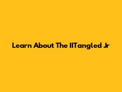 Learn About The IITangled Jr