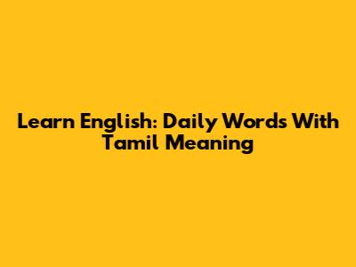 Learn English: Daily Words With Tamil Meaning