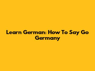 Learn German: How To Say 'Go Germany'