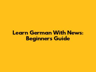 Learn German With News: Beginner's Guide
