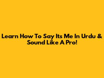Learn How To Say 'It's Me' In Urdu & Sound Like A Pro!