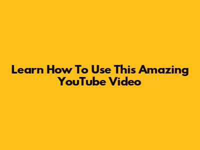 Learn How To Use This Amazing YouTube Video