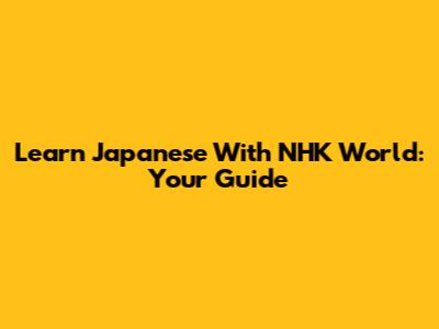 Learn Japanese With NHK World: Your Guide