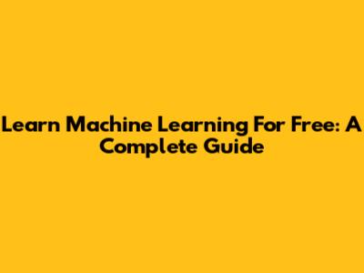 Learn Machine Learning For Free: A Complete Guide