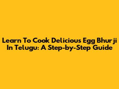 Learn To Cook Delicious Egg Bhurji In Telugu: A Step-by-Step Guide
