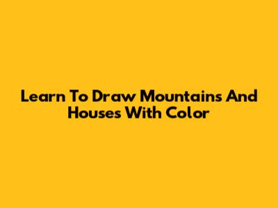 Learn To Draw Mountains And Houses With Color