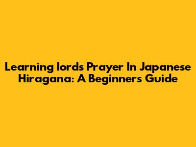 Learning Iord's Prayer In Japanese Hiragana: A Beginner's Guide
