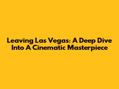 Leaving Las Vegas: A Deep Dive Into A Cinematic Masterpiece