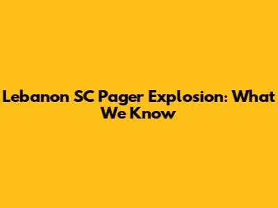 Lebanon SC Pager Explosion: What We Know