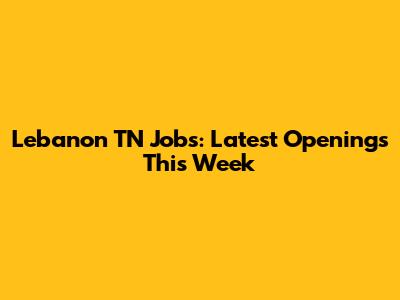Lebanon TN Jobs: Latest Openings This Week