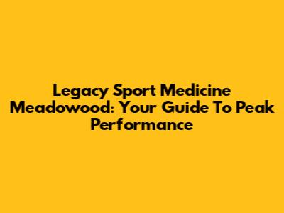 Legacy Sport Medicine Meadowood: Your Guide To Peak Performance
