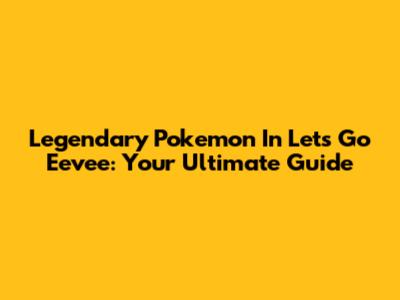 Legendary Pokemon In Let's Go Eevee: Your Ultimate Guide