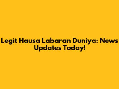Legit Hausa Labaran Duniya: News Updates Today!