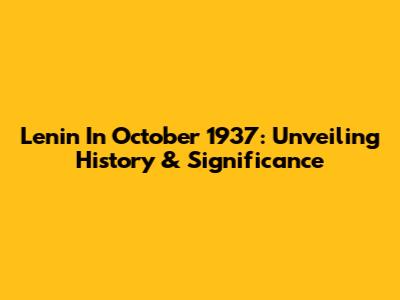 Lenin In October 1937: Unveiling History & Significance