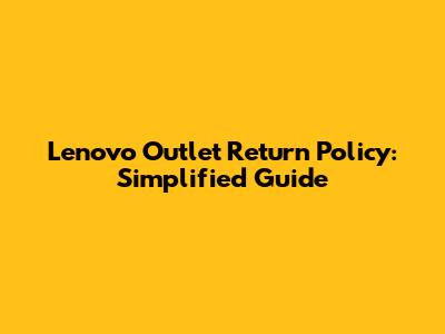 Lenovo Outlet Return Policy: Simplified Guide