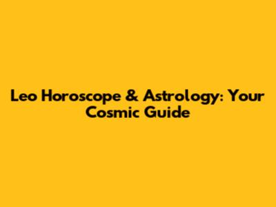Leo Horoscope & Astrology: Your Cosmic Guide