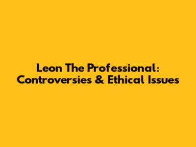 Leon The Professional: Controversies & Ethical Issues
