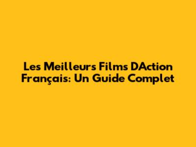Les Meilleurs Films D'Action Français: Un Guide Complet
