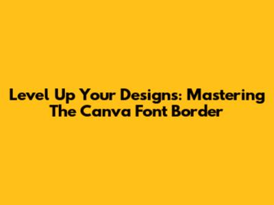 Level Up Your Designs: Mastering The Canva Font Border