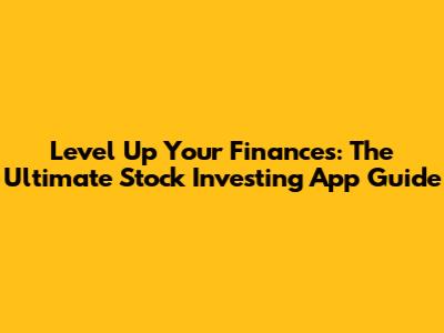 Level Up Your Finances: The Ultimate Stock Investing App Guide
