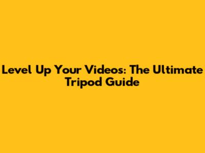 Level Up Your Videos: The Ultimate Tripod Guide