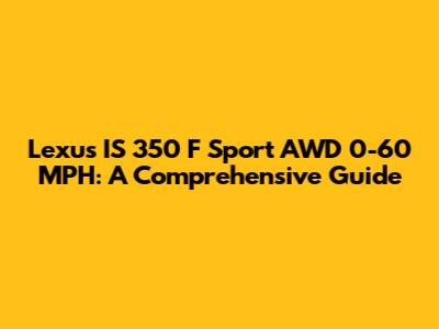 Lexus IS 350 F Sport AWD 0-60 MPH: A Comprehensive Guide