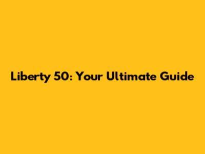 Liberty 50: Your Ultimate Guide