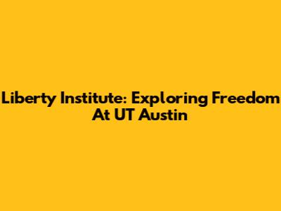 Liberty Institute: Exploring Freedom At UT Austin