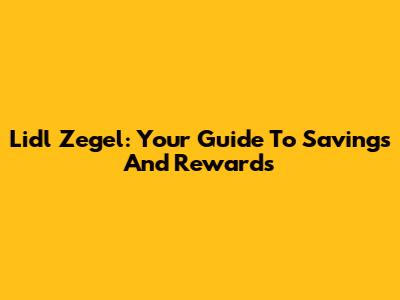 Lidl Zegel: Your Guide To Savings And Rewards