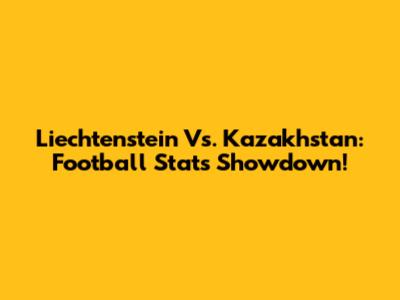 Liechtenstein Vs. Kazakhstan: Football Stats Showdown!