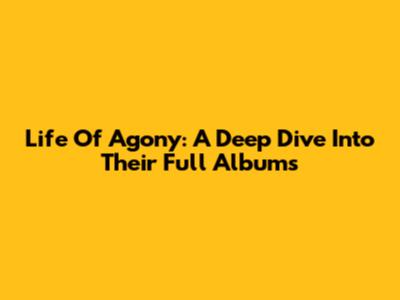 Life Of Agony: A Deep Dive Into Their Full Albums